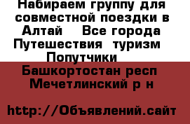 Набираем группу для совместной поездки в Алтай. - Все города Путешествия, туризм » Попутчики   . Башкортостан респ.,Мечетлинский р-н